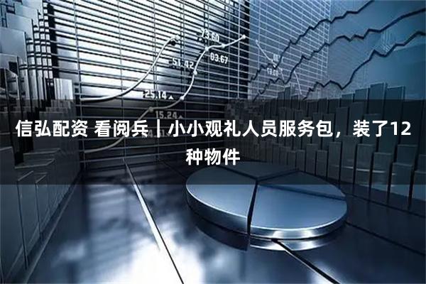 信弘配资 看阅兵｜小小观礼人员服务包，装了12种物件