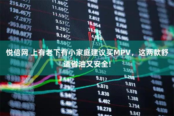 悦倍网 上有老下有小家庭建议买MPV，这两款舒适省油又安全!