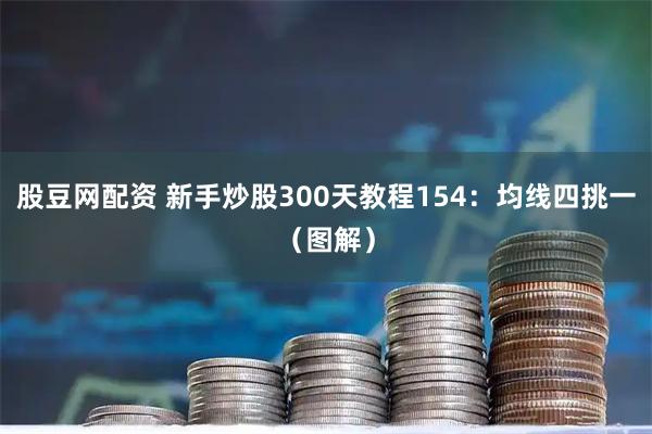 股豆网配资 新手炒股300天教程154：均线四挑一（图解）