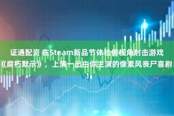 证通配资 在Steam新品节体验俯视角射击游戏《腐朽默示》，上演一出由你主演的像素风丧尸喜剧！