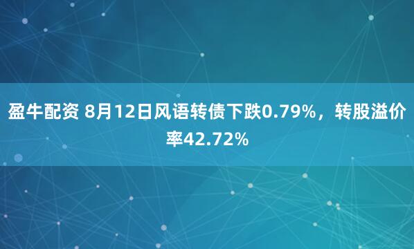 盈牛配资 8月12日风语转债下跌0.79%，转股溢价率42.72%